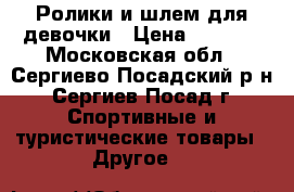 Ролики и шлем для девочки › Цена ­ 2 000 - Московская обл., Сергиево-Посадский р-н, Сергиев Посад г. Спортивные и туристические товары » Другое   
